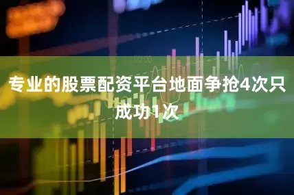 专业的股票配资平台地面争抢4次只成功1次