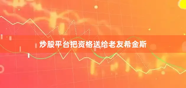 炒股平台把资格送给老友希金斯