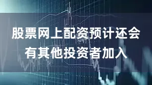 股票网上配资预计还会有其他投资者加入