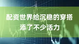 配资世界给沉稳的穿搭添了不少活力