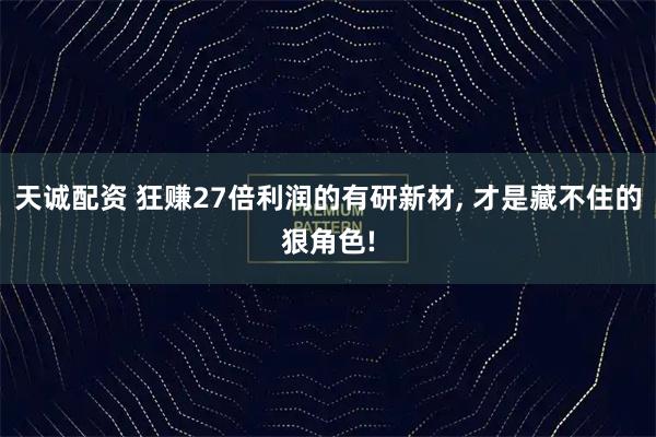 天诚配资 狂赚27倍利润的有研新材, 才是藏不住的狠角色!